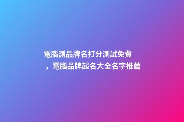 電腦測品牌名打分測試免費，電腦品牌起名大全名字推薦